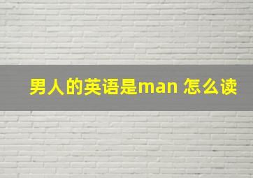 男人的英语是man 怎么读